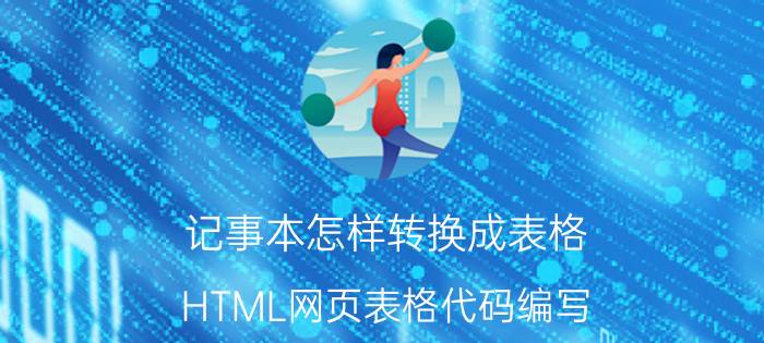 记事本怎样转换成表格 HTML网页表格代码编写？